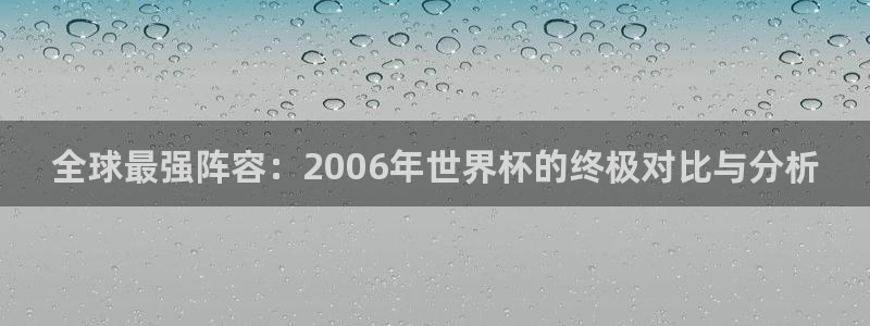 男足世界杯预选赛赛程：全球最强阵容：2006年世界杯的终极对比与分析