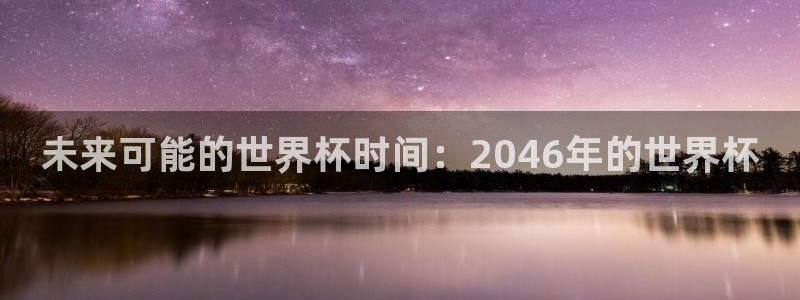 今天所有足球赛程表：未来可能的世界杯时间：2046年的世界杯